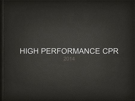 HIGH PERFORMANCE CPR 2014. KEEP IN MIND……. GOOD SHOULD NEVER BE GOOD ENOUGH Mantra #1.