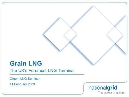 Grain LNG The UK’s Foremost LNG Terminal Ofgem LNG Seminar 11 February 2009.