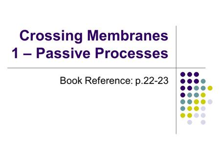 Crossing Membranes 1 – Passive Processes Book Reference: p.22-23.