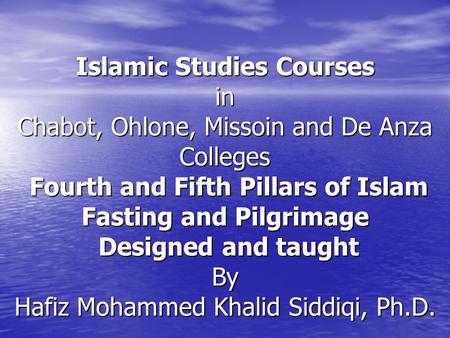 Islamic Studies Courses in Chabot, Ohlone, Missoin and De Anza Colleges Fourth and Fifth Pillars of Islam Fasting and Pilgrimage Designed and taught By.