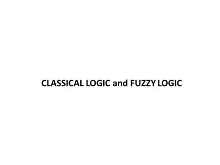 CLASSICAL LOGIC and FUZZY LOGIC. CLASSICAL LOGIC In classical logic, a simple proposition P is a linguistic, or declarative, statement contained within.