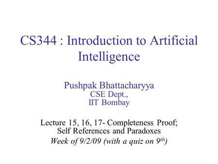 CS344 : Introduction to Artificial Intelligence Pushpak Bhattacharyya CSE Dept., IIT Bombay Lecture 15, 16, 17- Completeness Proof; Self References and.