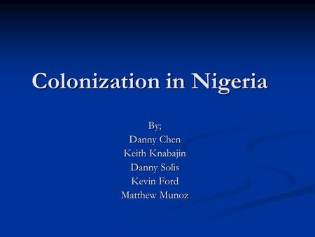 Colonization in Nigeria By; Danny Chen Keith Knabajin Danny Solis Kevin Ford Matthew Munoz.