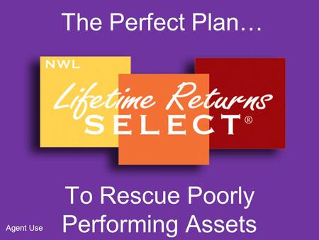 The Perfect Plan… To Rescue Poorly Performing Assets Agent Use.