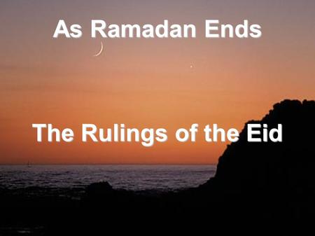 As Ramadan Ends The Rulings of the Eid. The Prophet (sa) said: For every people there is a feast and this is our feast said the Prophet (S) to Aboo.