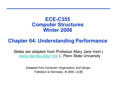 ECE-C355 Computer Structures Winter 2008 Chapter 04: Understanding Performance Slides are adapted from Professor Mary Jane Irwin ( www.cse.psu.edu/~mji.