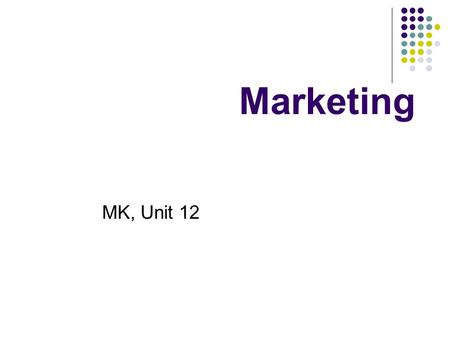 Marketing MK, Unit 12. Marketing Getting the right goods to the right people, in the right place, at the right time, with the right level of communications.