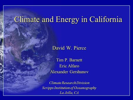 Climate and Energy in California David W. Pierce Tim P. Barnett Eric Alfaro Alexander Gershunov Climate Research Division Scripps Institution of Oceanography.