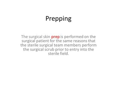 Prepping The surgical skin prep is performed on the surgical patient for the same reasons that the sterile surgical team members perform the surgical scrub.