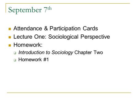 September 7 th Attendance & Participation Cards Lecture One: Sociological Perspective Homework:  Introduction to Sociology Chapter Two  Homework #1.