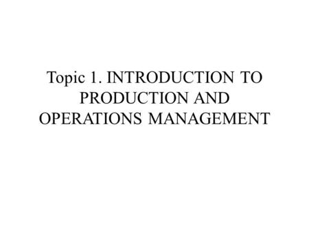 Topic 1. INTRODUCTION TO PRODUCTION AND OPERATIONS MANAGEMENT.