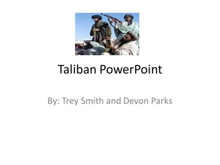 Taliban PowerPoint By: Trey Smith and Devon Parks.