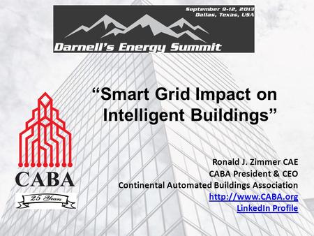 “Smart Grid Impact on Intelligent Buildings” Ronald J. Zimmer CAE CABA President & CEO Continental Automated Buildings Association
