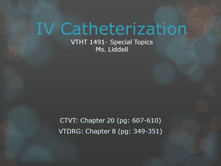 IV Catheterization VTHT 1491- Special Topics Ms. Liddell CTVT: Chapter 20 (pg: 607-610) VTDRG: Chapter 8 (pg: 349-351)