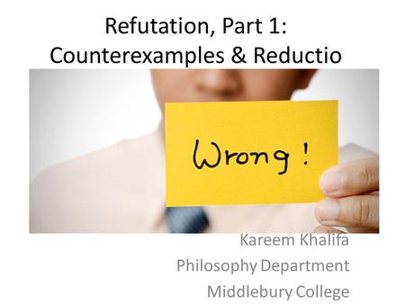 Refutation, Part 1: Counterexamples & Reductio Kareem Khalifa Philosophy Department Middlebury College.