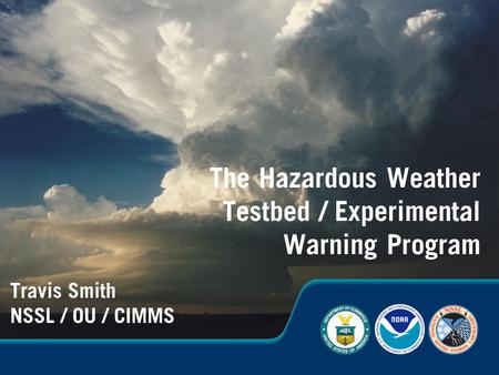 Travis Smith NSSL / OU / CIMMS The Hazardous Weather Testbed / Experimental Warning Program.