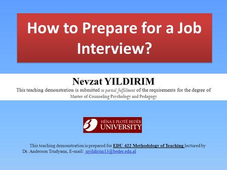 How to Prepare for a Job Interview? This teaching demonstration is prepared for EDU 422 Methodology of Teaching lectured by Dr. Anderson Trudyann, E-mail: