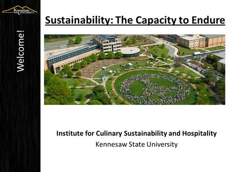 Sustainability: The Capacity to Endure Institute for Culinary Sustainability and Hospitality Kennesaw State University Welcome!