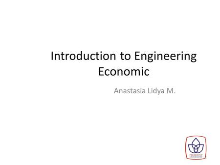 Introduction to Engineering Economic Anastasia Lidya M. 1.