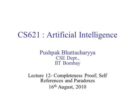 CS621 : Artificial Intelligence Pushpak Bhattacharyya CSE Dept., IIT Bombay Lecture 12- Completeness Proof; Self References and Paradoxes 16 th August,
