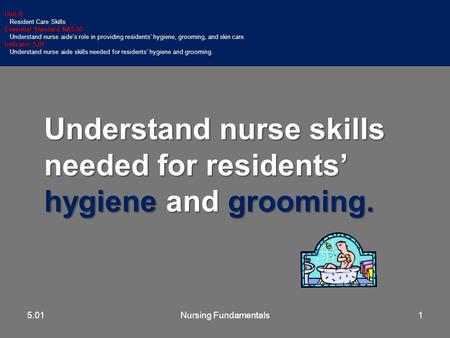 Understand nurse skills needed for residents’ hygiene and grooming. Unit B Resident Care Skills Resident Care Skills Essential Standard NA5.00 Understand.