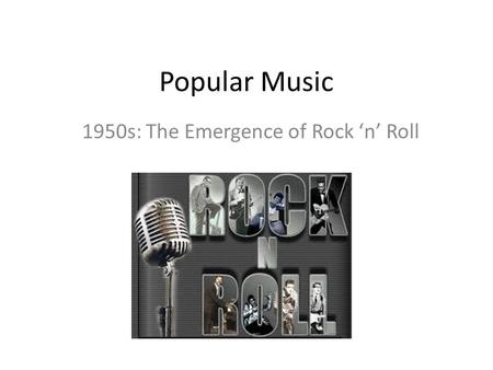 Popular Music 1950s: The Emergence of Rock ‘n’ Roll.
