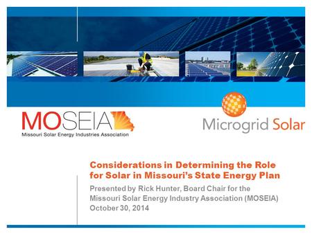 Considerations in Determining the Role for Solar in Missouri’s State Energy Plan Presented by Rick Hunter, Board Chair for the Missouri Solar Energy Industry.