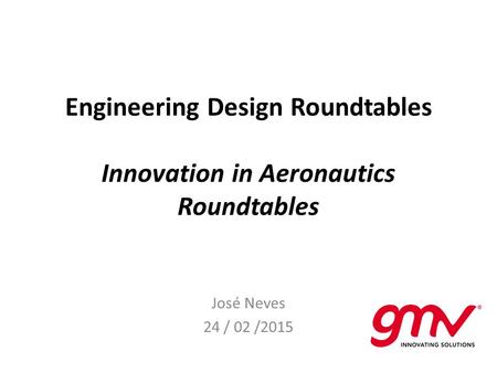 Engineering Design Roundtables Innovation in Aeronautics Roundtables José Neves 24 / 02 /2015.