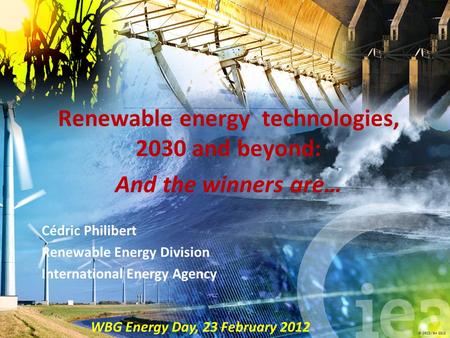 © OECD/IEA 2012 Cédric Philibert Renewable Energy Division International Energy Agency Renewable energy technologies, 2030 and beyond: And the winners.
