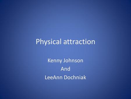 Physical attraction Kenny Johnson And LeeAnn Dochniak.