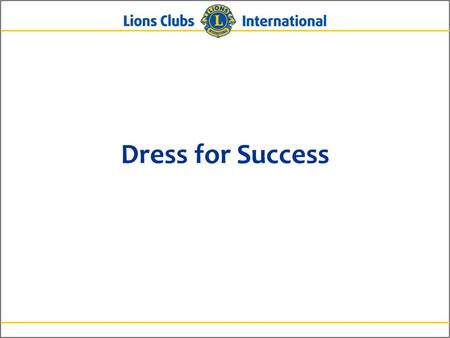 Dress for Success. First Impressions 3Lions Clubs InternationalPresentation Title Here First Impressions Adjust your attitude Smile Make eye contact.