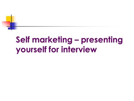 Self marketing – presenting yourself for interview.