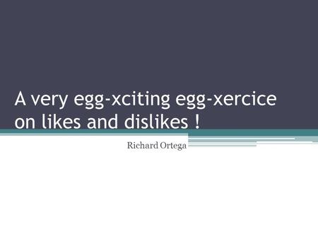 A very egg-xciting egg-xercice on likes and dislikes ! Richard Ortega.