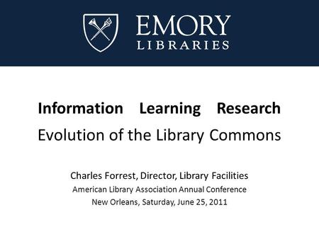 Information Learning Research Evolution of the Library Commons Charles Forrest, Director, Library Facilities American Library Association Annual Conference.