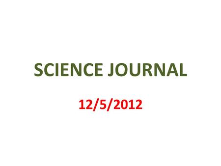 SCIENCE JOURNAL 12/5/2012. 1 st PAGE MY SCIENCE JOURNAL BY _________________.