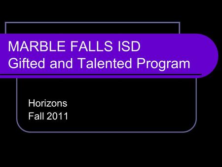 MARBLE FALLS ISD Gifted and Talented Program Horizons Fall 2011.