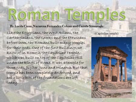 Like the Egyptians, the West Asians, the Carthaginians, the Greeks and the Etruscans before them, the Romans built many temples for their gods. One of.