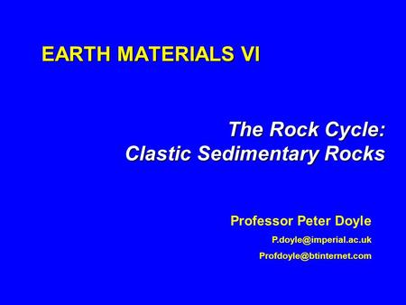 EARTH MATERIALS VI The Rock Cycle: Clastic Sedimentary Rocks Professor Peter Doyle