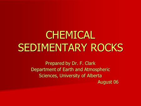 CHEMICAL SEDIMENTARY ROCKS Prepared by Dr. F. Clark Department of Earth and Atmospheric Sciences, University of Alberta August 06.