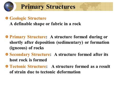 Primary Structures Geologic Structure A definable shape or fabric in a rock Primary Structure: A structure formed during or shortly after deposition (sedimentary)