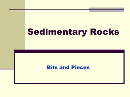 Sedimentary Rocks Bits and Pieces. Sedimentary rocks form as sediment is: Deposited Buried Compacted Cemented.