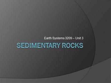 Earth Systems 3209 – Unit 3. The Rock Cycle  Why study sedimentary rocks? Economic use, fossils and earths history.  5% of Earths crust is sedimentary.