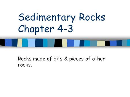 Sedimentary Rocks Chapter 4-3 Rocks made of bits & pieces of other rocks.