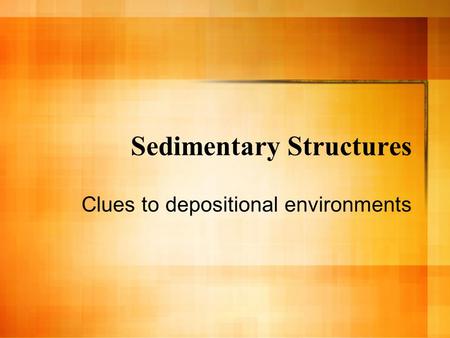 Sedimentary Structures Clues to depositional environments.