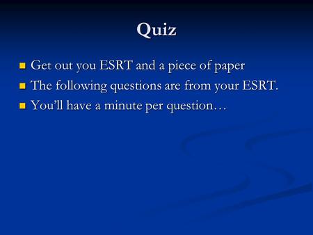 Quiz Get out you ESRT and a piece of paper Get out you ESRT and a piece of paper The following questions are from your ESRT. The following questions are.