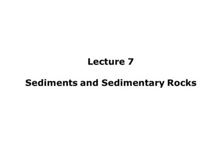 Lecture 7 Sediments and Sedimentary Rocks. Lecture Outline IDefinitions A)Sediment B)Transportation i.Fluid Dynamics ii.Modes of Transport iii.Transport-Related.