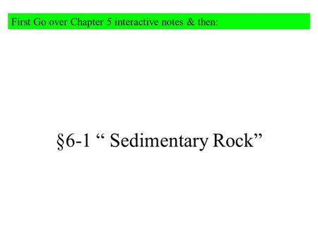§6-1 “ Sedimentary Rock” First Go over Chapter 5 interactive notes & then: