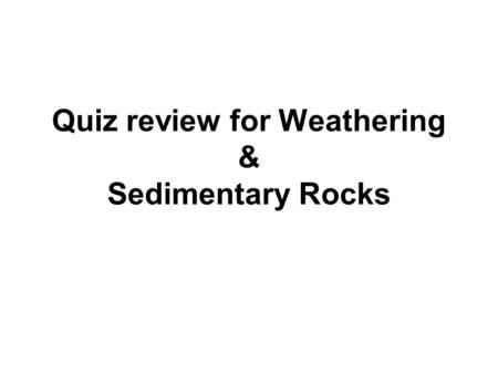 Quiz review for Weathering & Sedimentary Rocks Where does sedimentary rock almost always form?