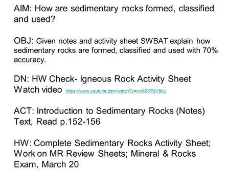 AIM: How are sedimentary rocks formed, classified and used? OBJ: Given notes and activity sheet SWBAT explain how sedimentary rocks are formed, classified.