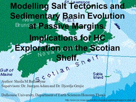 Modelling Salt Tectonics and Sedimentary Basin Evolution at Passive Margins. Implications for HC Exploration on the Scotian Shelf. Author: Sheila M Ballantyne.